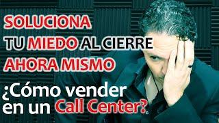 Como vender en un call center - SOLUCIONA tu MIEDO al CIERRE ASÍ