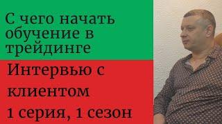 С чего начинать обучение в трейдинге / Интервью с клиентом / 1 серия, 1 сезон