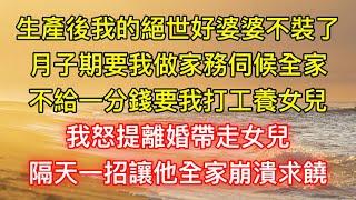 生產後我的絕世好婆婆不裝了，月子期要我做家務伺候全家，不給一分錢要我打工養女兒，我怒提離婚帶走女兒，隔天一招讓他全家崩潰求饒