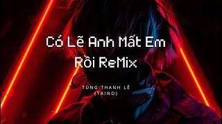 Có Lẽ Anh Mất Em Rồi Remix Tiktok 2023 | Tùng Thanh Lê