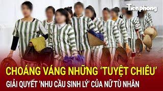 Choáng váng những ‘tuyệt chiêu’ giải quyết ‘nhu cầu sinh lý’ của nữ tù nhân trong trại giam