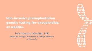 Luis Navarro, PhD |  Non-invasive preimplantation genetic testing for aneuploidies: an update