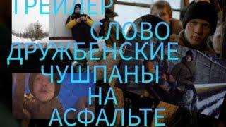 ТРЕЙЛЕР: СЛОВО ДРУЖБЕНСКИЕ ЧУШПАНЫ НА АСФАЛЬТЕ