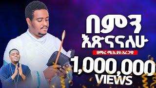 በምን እጽናናለሁ?በዘማሪ ሚክያስ አረጋዊ አዲስ መዝሙር New Mezmur