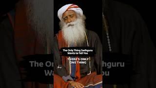 The Only Thing Sadhguru Wants to Tell You...