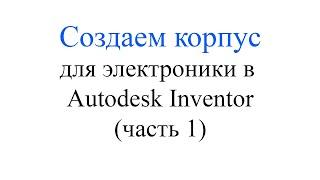 Создаем корпус для электроники в Inventor (часть 1)