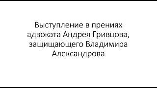 Выступление в прениях адвоката Андрея Гривцова, защищающего Владимира Александрова