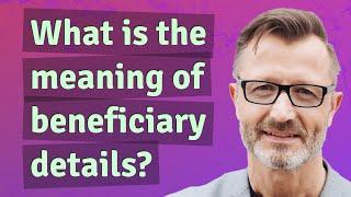 What is the meaning of beneficiary details?