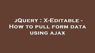 jQuery : X-Editable - How to pull form data using ajax