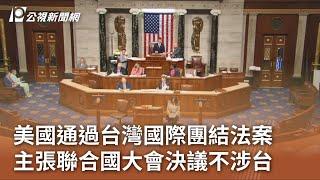 美國通過台灣國際團結法案 主張聯合國大會決議不涉台｜20230726 公視中晝新聞