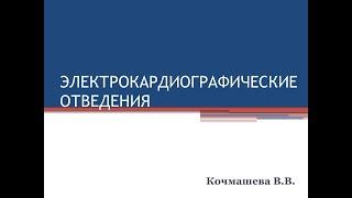 "ЭЛЕКТРОКАРДИОГРАФИЧЕСКИЕ ОТВЕДЕНИЯ" Кочмашева В.В.