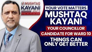 Mushtaq Kayani, running to be your Councillor of Ward 10.