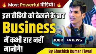 इस वीडियो को देखने के बाद Business में कभी नहीं हारोगे | SKT | Shashish Kumar Tiwari