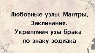 Любовные узлы, Мантры и Заклинания. Укрепляем узы брака по знаку зодиака.