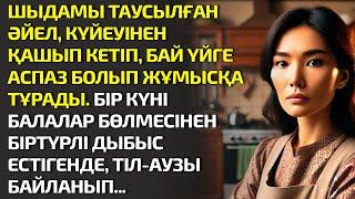 ШЫДАМЫ ТАУСЫЛҒАН ӘЙЕЛ, КҮЙЕУІНЕН ҚАШЫП КЕТІП, БАЙ ҮЙГЕ АСПАЗ БОЛЫП ЖҰМЫСҚА. ӘСЕРЛІ ӘҢГІМЕЛЕР