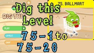 Dig this (Dig it) Level 75-1 to 75-20 | Ballmart | Chapter 75 level 1-20 Solution Walkthrough