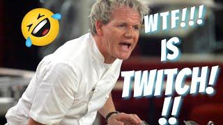 WHAT THE FUCK IS TWITCH Gordon ramsay.