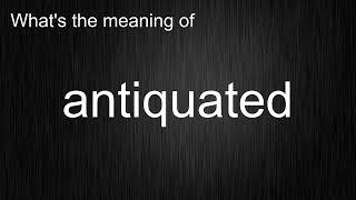 What's the meaning of "antiquated", How to pronounce it?