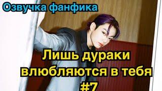 ЛИШЬ ДУРАКИ ВЛЮБЛЯЮТСЯ В ТЕБЯ | Озвучка фанфика | ВИГУКИ | BTS | Часть 7