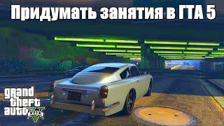 GTA 5 - Какие ещё придумать занятия