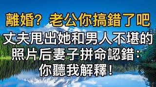 “離婚？老公你搞錯了吧！_，丈夫甩出她和男人不堪的照片时，妻子拼命認錯：“你聽我解釋！#過去的搖籃曲 #生活哲学,