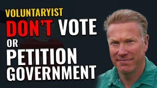 Voluntaryists Don't Vote or Petition Government