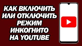 Как Включить Или Отключить Режим Инкогнито На YouTube | Шаг За Шагом