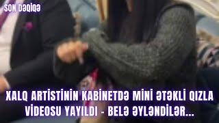 Xalq artistinin kabinetdə mini ətəkli qızla VİDEOSU YAYILDI - Belə əyləndilər...