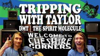 CHESHIRE CORNERS: TRIPPING WITH TAYLOR | EXPLORING DMT: THE SPIRIT MOLECULE