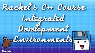 Rachel's C++ Course - Integrated Development Environments