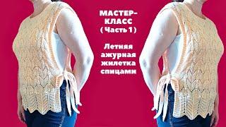 Мастер -класс (Часть 1)  Летняя ажурная кофточка -жилетка спицами. Knit a  openwork blouse - vest.