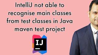 IntelliJ not able to recognise main classes from test classes in Java maven test project