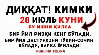 БУГУН 28 ИЮЛЬ КУНИ БУНИ ҚИЛИНГ! БИР ЙИЛ РИЗҚИНГИЗ КEНГ БЎЛИБ, ДАСТУРХОНИНГИЗ ТЎКИН-СОЧИН БЎЛАДИ!