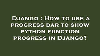 Django : How to use a progress bar to show python function progress in Django?