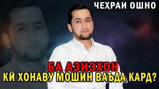 КИ БА АЗИЗХОН ХОНАВУ МОШИН ВАЪДА КАРД ? (ЧЕХРАИ ОШНО)