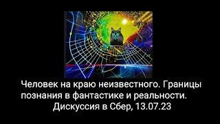 Человек на краю неизвестного. Границы познания в фантастике и реальности. Дискуссия в Сбер, 13.07.23