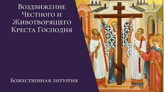 Воздвижение Честного и Животворящего Креста Господня. Божественная литургия