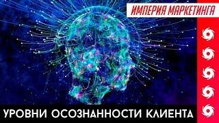 УЧИМСЯ ПОНИМАТЬ КЛИЕНТА #1. УРОВНИ ОСОЗНАННОСТИ КЛИЕНТА | Империя Маркетинга