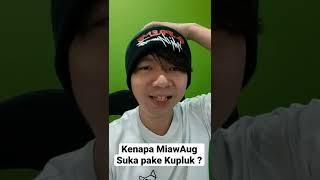 Kenapa MiawAug suka pake Kupluk ?