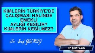 KİMLERİN TÜRKİYE'DE ÇALIŞMASI HALİNDE EMEKLİ AYLIĞI KESİLİR? KİMLERİN KESİLMEZ?