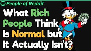 Filthy Rich People, What Did You Think Was Normal Till Your Learned Otherwise? | People Stories #48