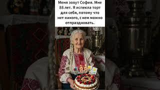 Меня зовут София  Мне 88 лет  Я испекла торт для себя, потому что нет никого, с кем можно отпразднов