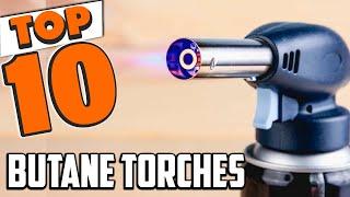 Best Butane Torche In 2024 - Top 10 New Butane Torches Review