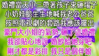 婚禮當天小三帶著孩子來砸場子，小奶娃脆生生地喊我老公「爸爸」按照電視劇的套路我應該擺出豪門大小姐的氣勢，砸了這鬧心的婚禮。我卻湊到他耳邊貼心地說：婚紗給她穿吧，剛才都是彩排，我只是個伴娘。【感悟人生】