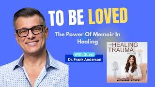 To be Loved, The Power Of Memoir in Healing With Dr. Frank Anderson