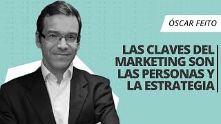 Óscar Feito: "Las claves del marketing son las personas y la estrategia"