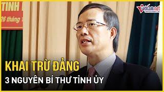 Trung ương khai trừ Đảng 3 nguyên Bí thư Tỉnh ủy | Báo VietNamNet