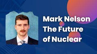 Mark Nelson's Take on The Future of Nuclear