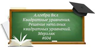 Квадратные уравнения.Решение неполных квадратных уравнений. Алгебра 8кл.Мерзляк#604