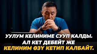 Уулум келиниме сууп калды. Же ал кет дебейт, же келиним өзү кетип калбайт.